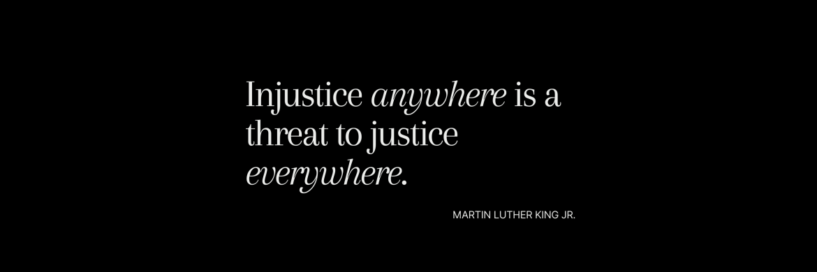 Quote that reads "Injustice anywhere is a threat to justice everywhere. - Martin Luther King Jr."